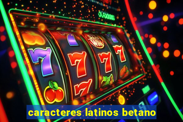 caracteres latinos betano